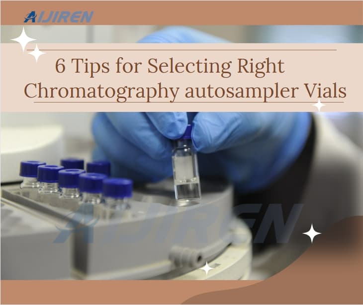 6 Tips for Selecting Right Chromatography autosampler Vials