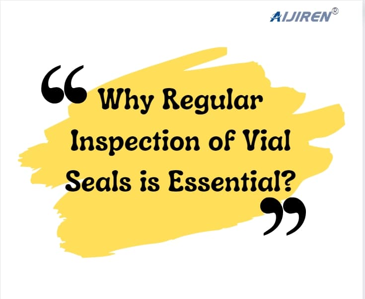 Why Regular Inspection of Vial Seals is Essential?