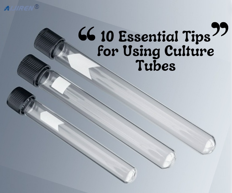 10 Essential Tips for Using Culture Tubes